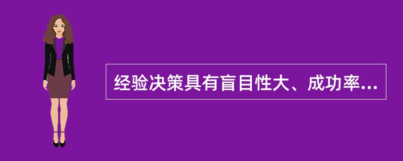 经验决策具有盲目性大、成功率小的特点。（）