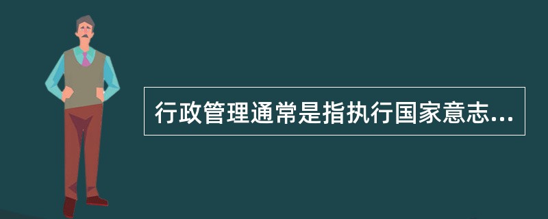 行政管理通常是指执行国家意志、推行政务、管理社会公共事务的活动。在我国，开展这一活动的主体主要是所有掌握公共权力的国家机关。（）