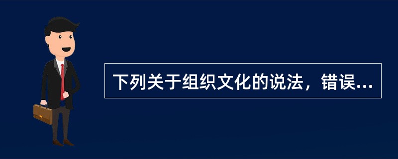 下列关于组织文化的说法，错误的是（）。