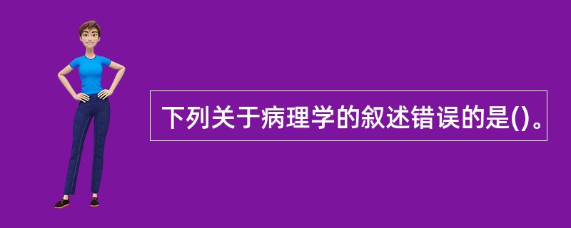 下列关于病理学的叙述错误的是()。