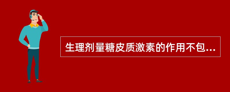 生理剂量糖皮质激素的作用不包括()。