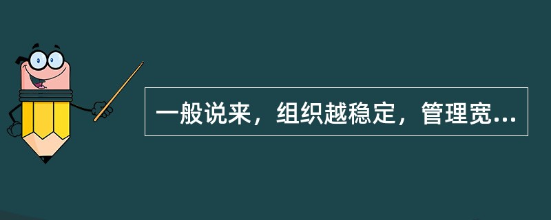 一般说来，组织越稳定，管理宽度应该越大。（）