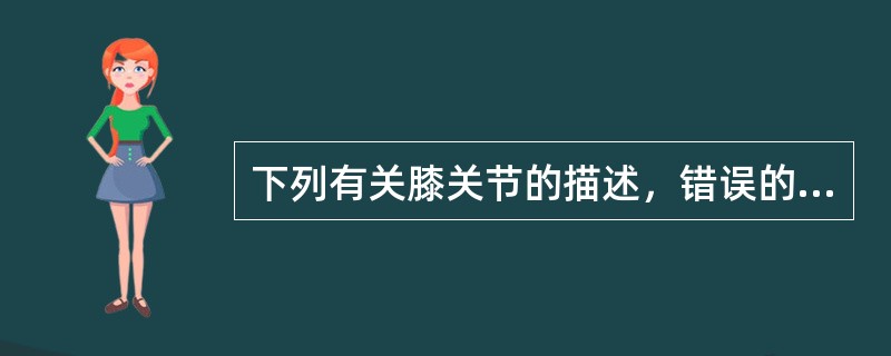 下列有关膝关节的描述，错误的是()。