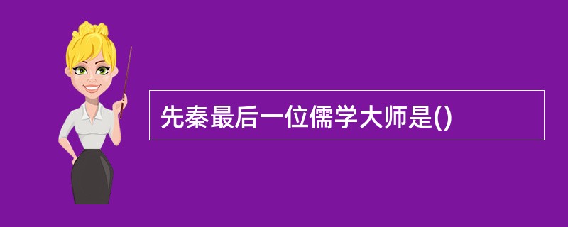 先秦最后一位儒学大师是()