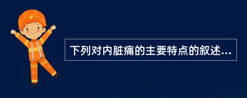 下列对内脏痛的主要特点的叙述错误的是()。
