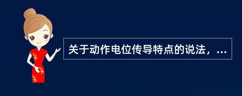 关于动作电位传导特点的说法，下列正确的是()。