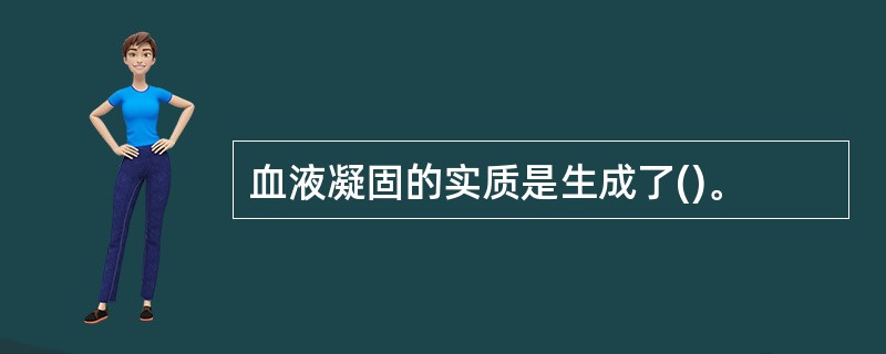 血液凝固的实质是生成了()。