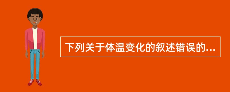 下列关于体温变化的叙述错误的是()。