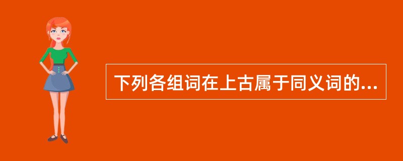 下列各组词在上古属于同义词的有()