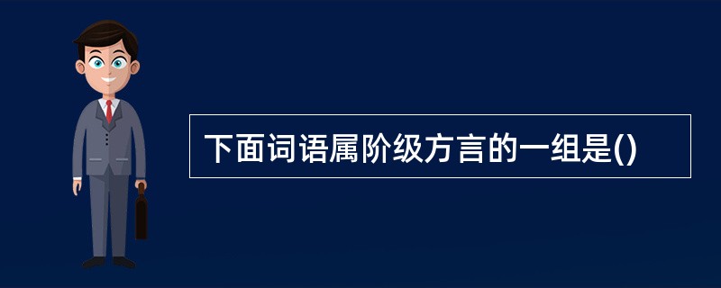 下面词语属阶级方言的一组是()