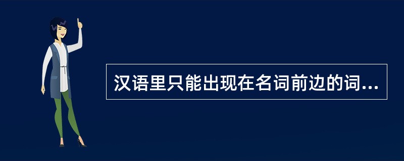 汉语里只能出现在名词前边的词是()