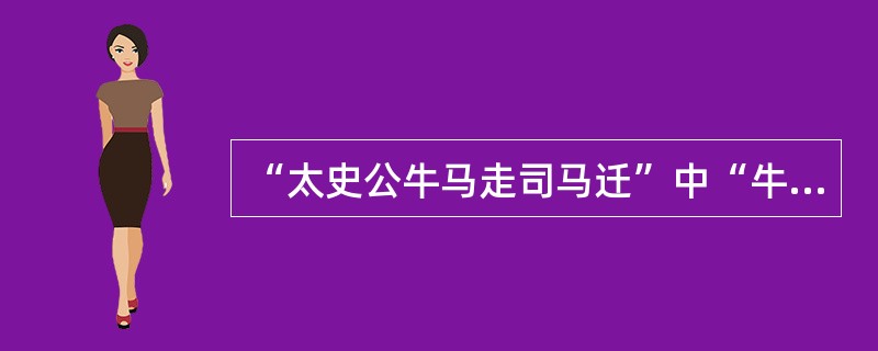 “太史公牛马走司马迁”中“牛马走”使用的修辞方式是()