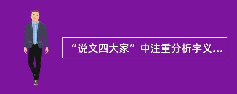 “说文四大家”中注重分析字义来源和发展的是()