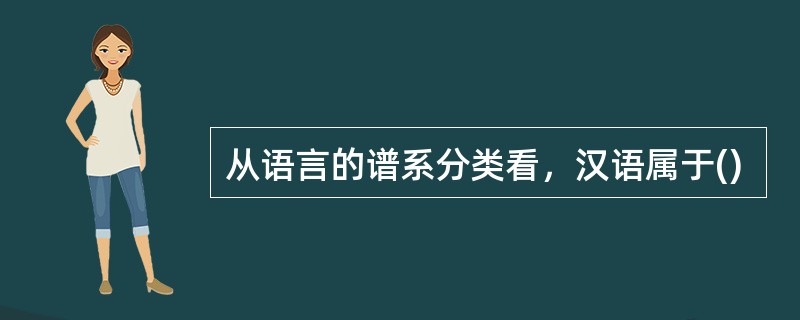 从语言的谱系分类看，汉语属于()