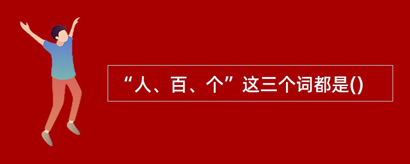 “人、百、个”这三个词都是()