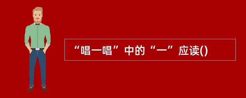 “唱一唱”中的“一”应读()