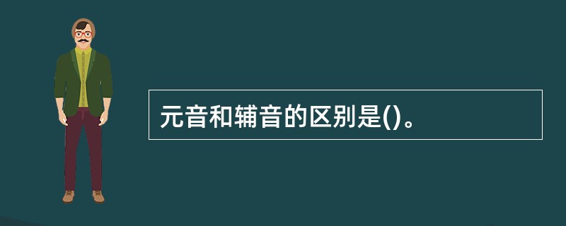 元音和辅音的区别是()。