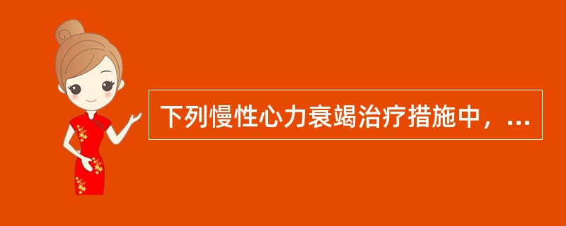 下列慢性心力衰竭治疗措施中，不属于减轻心脏负担的措施是()。