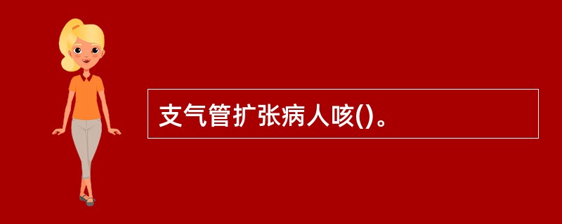 支气管扩张病人咳()。