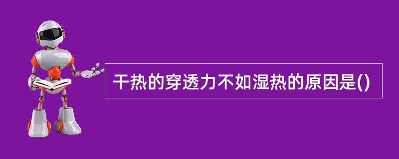 干热的穿透力不如湿热的原因是()