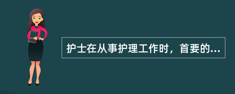 护士在从事护理工作时，首要的义务是()。