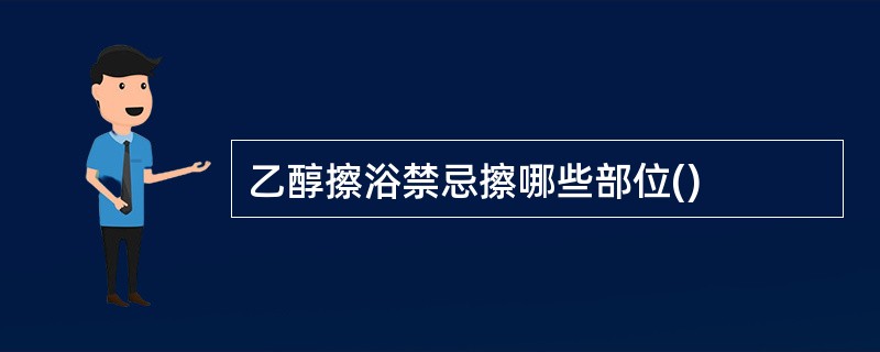 乙醇擦浴禁忌擦哪些部位()