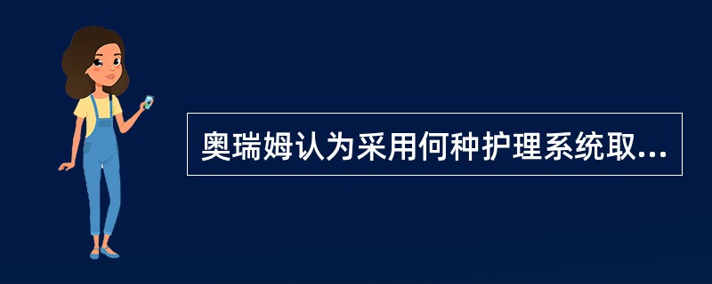 奥瑞姆认为采用何种护理系统取决于()。