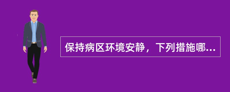 保持病区环境安静，下列措施哪项欠妥？()