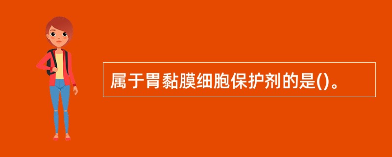 属于胃黏膜细胞保护剂的是()。