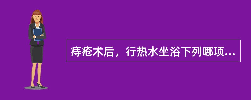 痔疮术后，行热水坐浴下列哪项不妥()