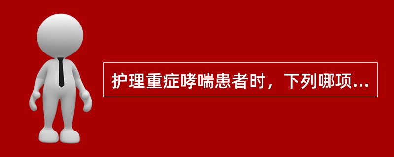 护理重症哮喘患者时，下列哪项不妥()。
