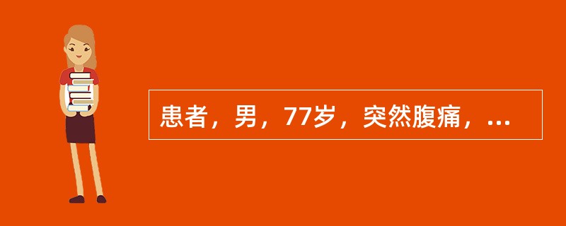 患者，男，77岁，突然腹痛，面色苍白，大汗淋漓，护士不应采取的措施是()。