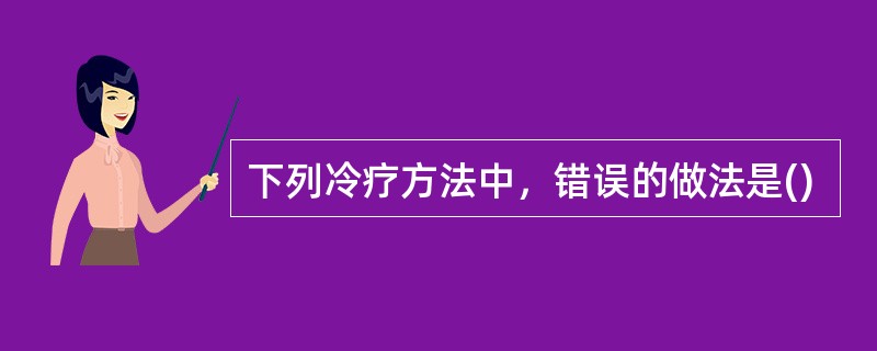 下列冷疗方法中，错误的做法是()