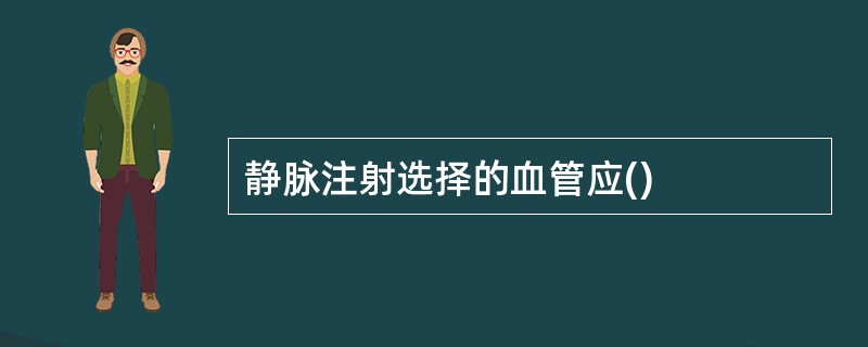 静脉注射选择的血管应()