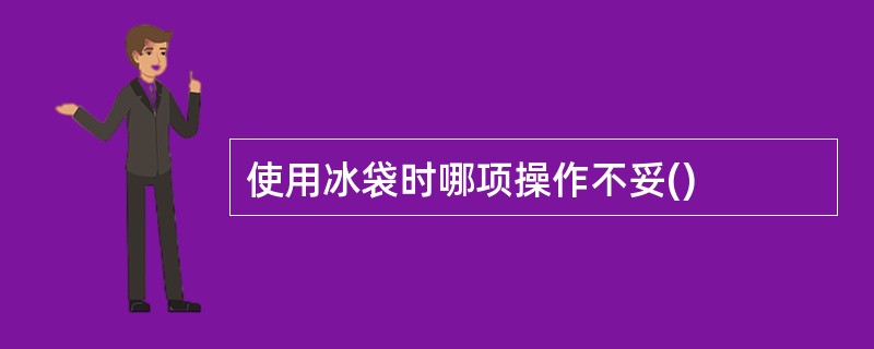 使用冰袋时哪项操作不妥()