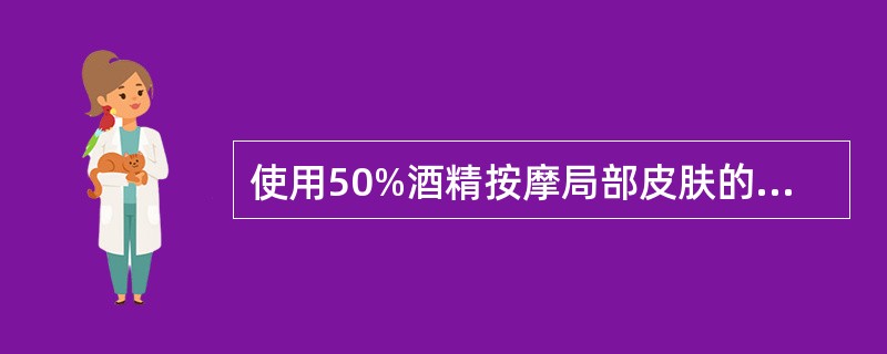 使用50%酒精按摩局部皮肤的作用是()。