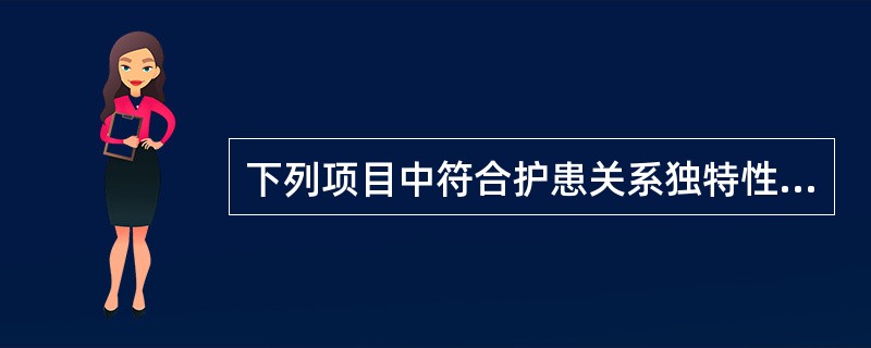 下列项目中符合护患关系独特性质的是()。