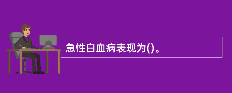 急性白血病表现为()。