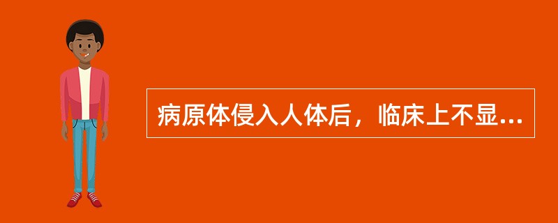 病原体侵入人体后，临床上不显示出任何症状、体征，但可产生特异性免疫，被称为()。