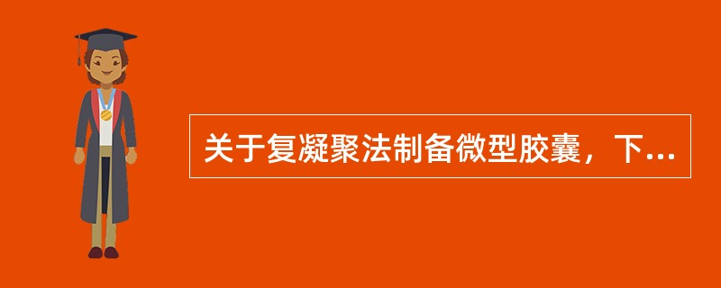 关于复凝聚法制备微型胶囊，下列哪种叙述是错误的