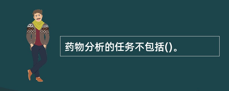 药物分析的任务不包括()。