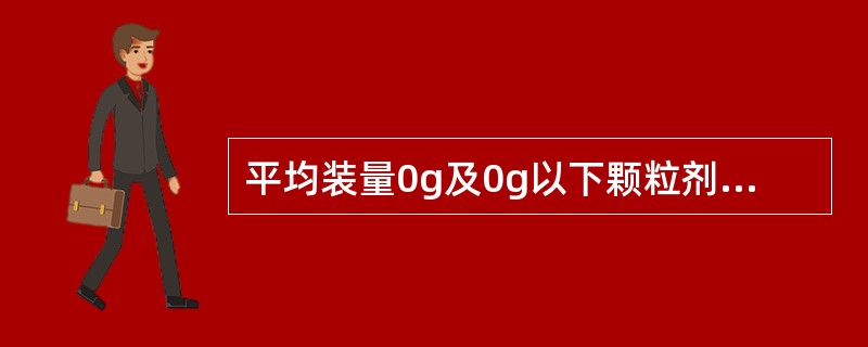 平均装量0g及0g以下颗粒剂的装量差异限度是