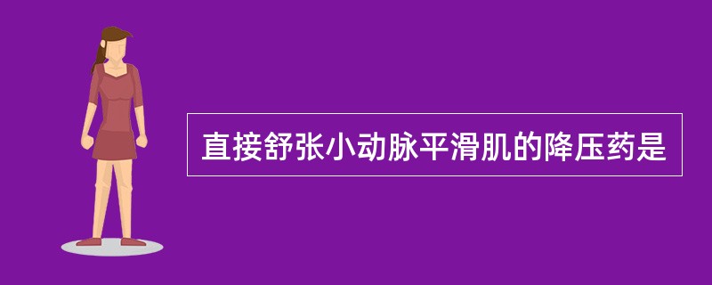 直接舒张小动脉平滑肌的降压药是