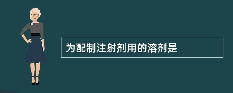 为配制注射剂用的溶剂是