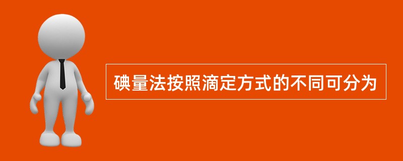 碘量法按照滴定方式的不同可分为