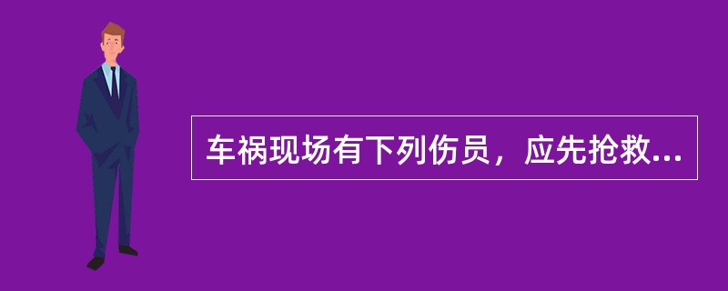 车祸现场有下列伤员，应先抢救的是()。