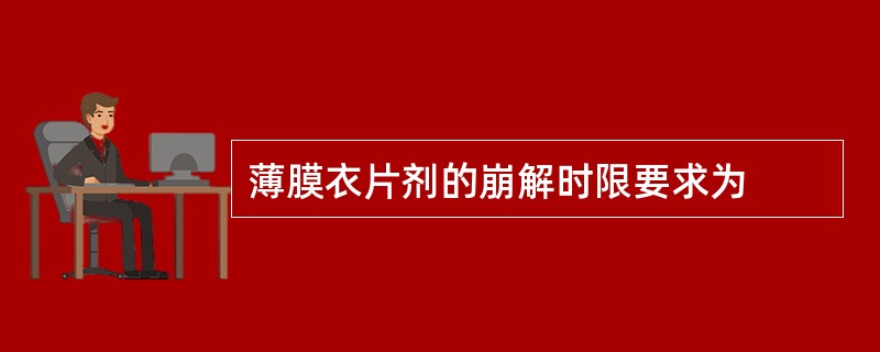 薄膜衣片剂的崩解时限要求为