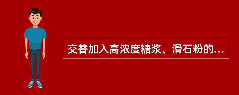 交替加入高浓度糖浆、滑石粉的操作过程是