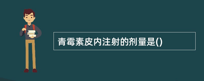 青霉素皮内注射的剂量是()