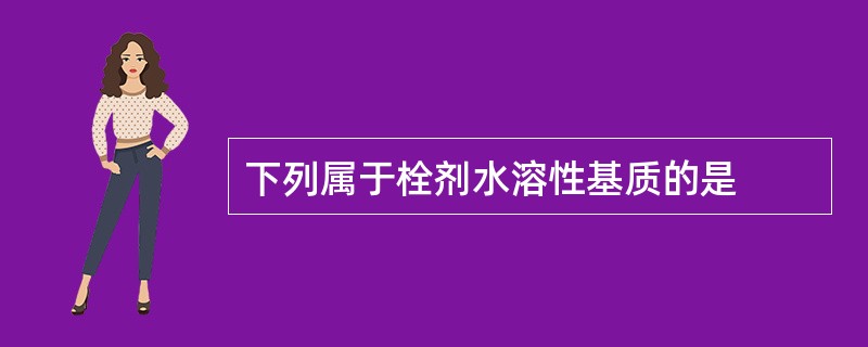 下列属于栓剂水溶性基质的是